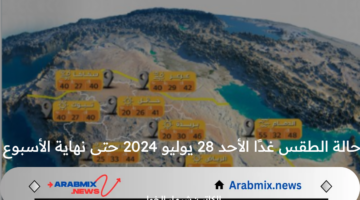 عاجل .. تقرير المركز الوطني للأرصاد الجوية السعودية يكشف حالة الطقس غدًا الأحد 28 يوليو 2024 حتى نهاية الأسبوع