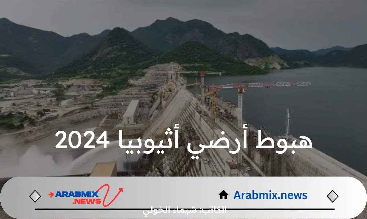 هبوط أرضي أثيوبيا يوليو 2024 .. خبير يكشف مفاجأة قوية وغير متوقعة عن سد النهضة الإثيوبي