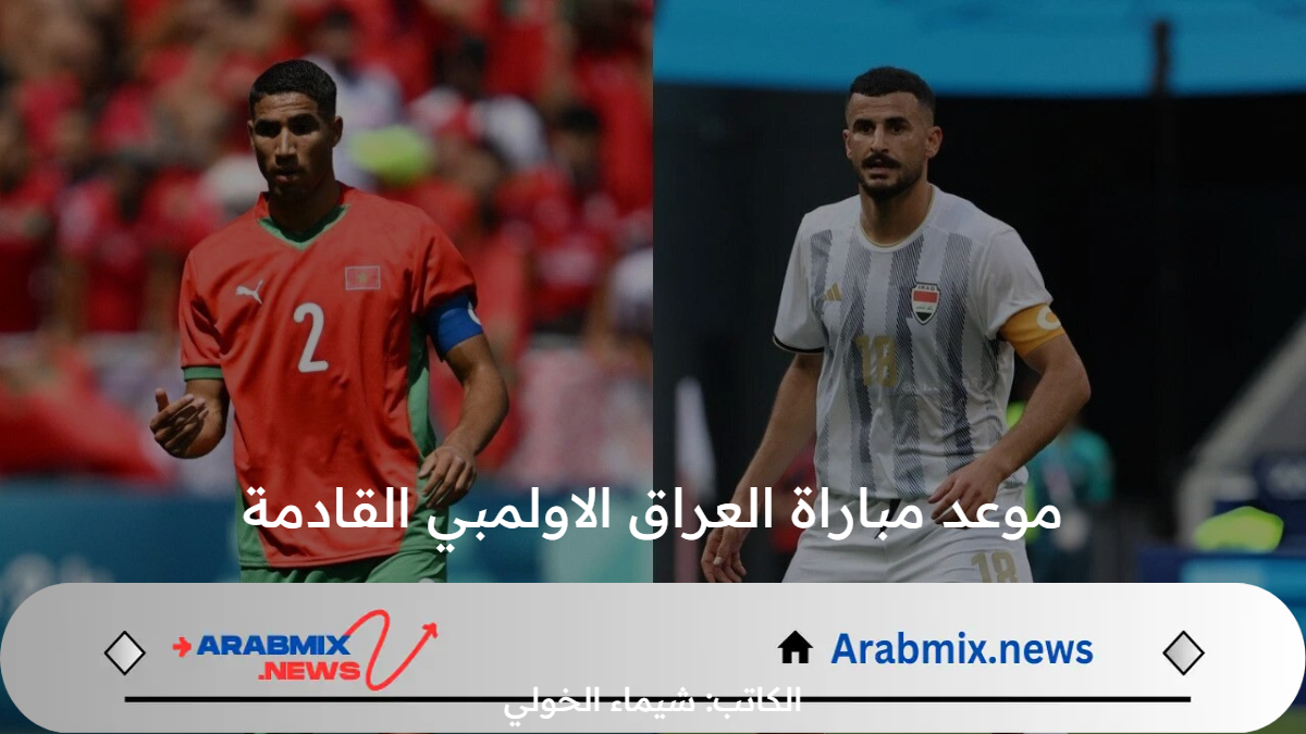 اي ساعة موعد مباراة العراق الاولمبي القادمة أمام المغرب في أولمبياد باريس 2024 والقنوات الناقلة؟