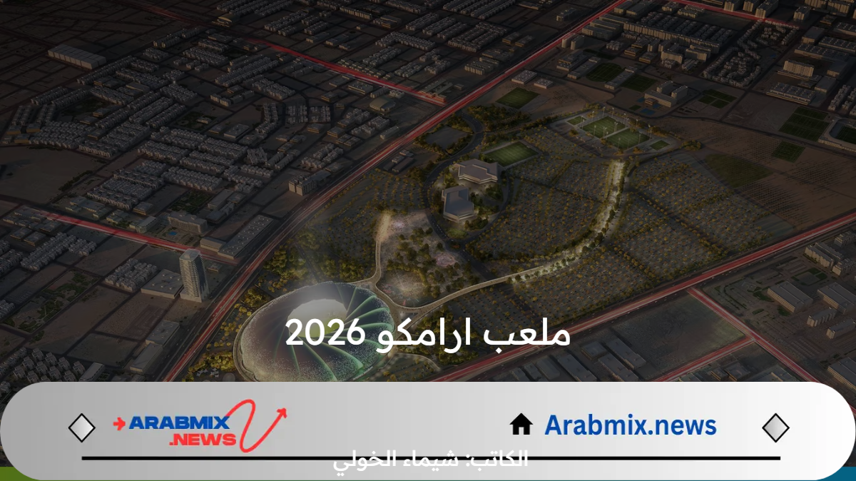 ملعب ارامكو 2026 ..  شركة أرامكو السعودية تبدأ العمل في الإنشاءات الجديدة بمدينة الخبر