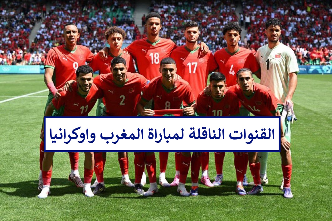 ” تابع مجانا” موعد مباراة اوكرانيا والمغرب اليوم والقنوات الناقلة لها