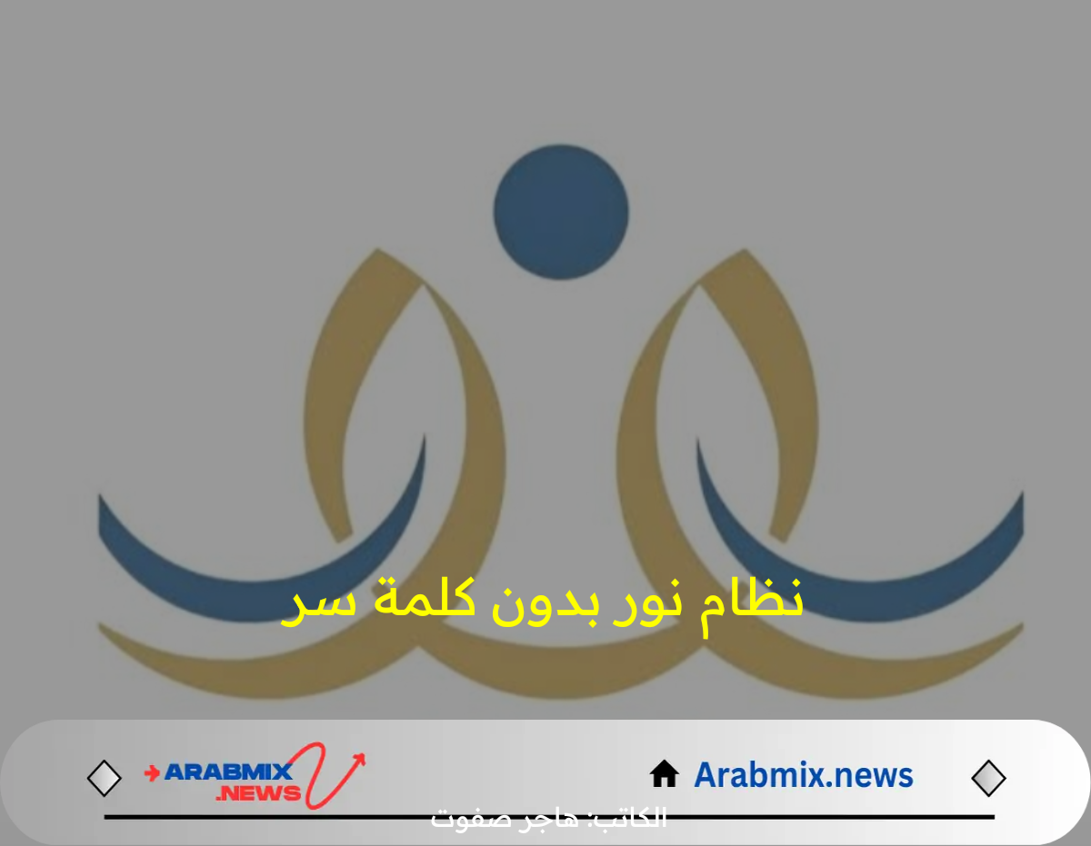 من هنا.. رابط الدخول على نظام نور بدون كلمة سر وبرقم الهوية 1446