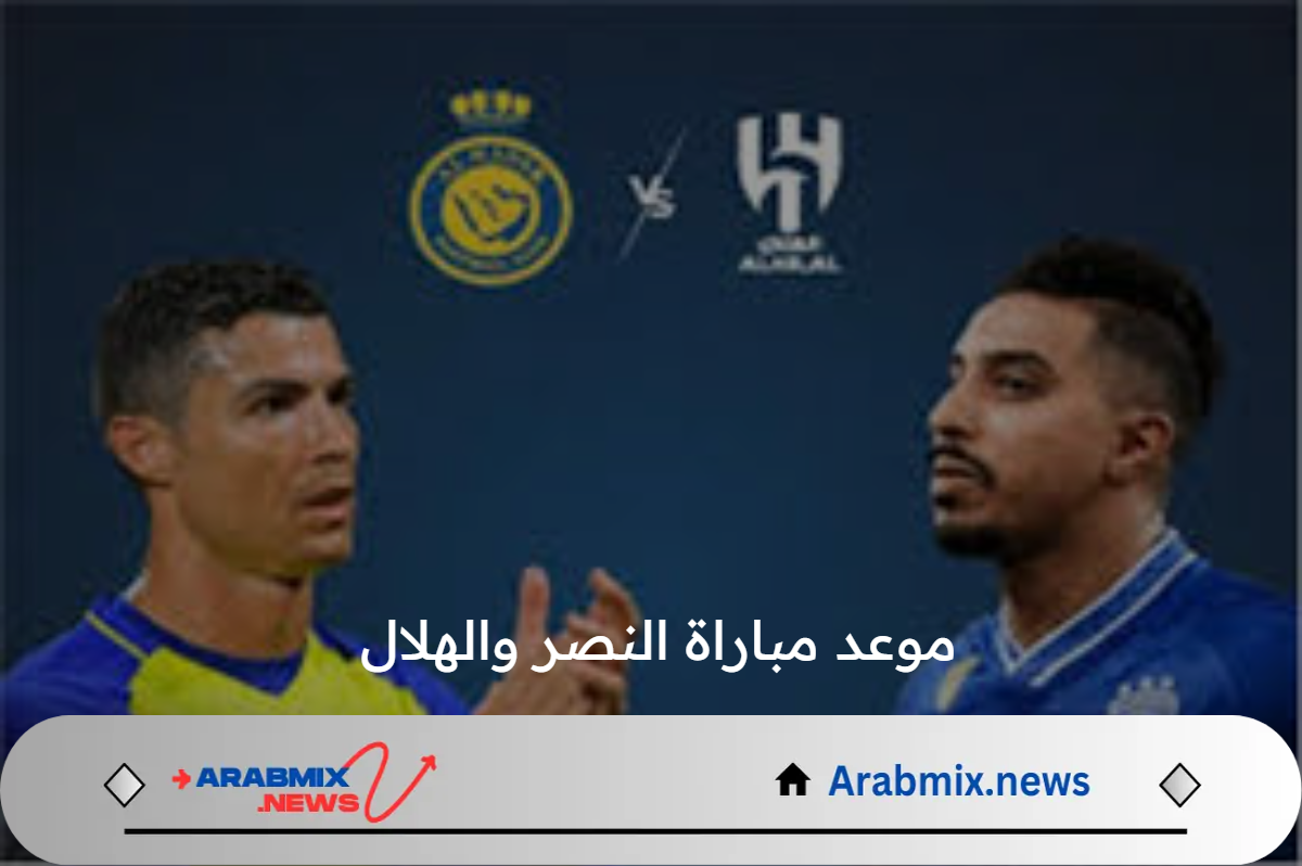 متي موعد مباراة النصر والهلال فى نهائي كأس السوبر السعودي 2025