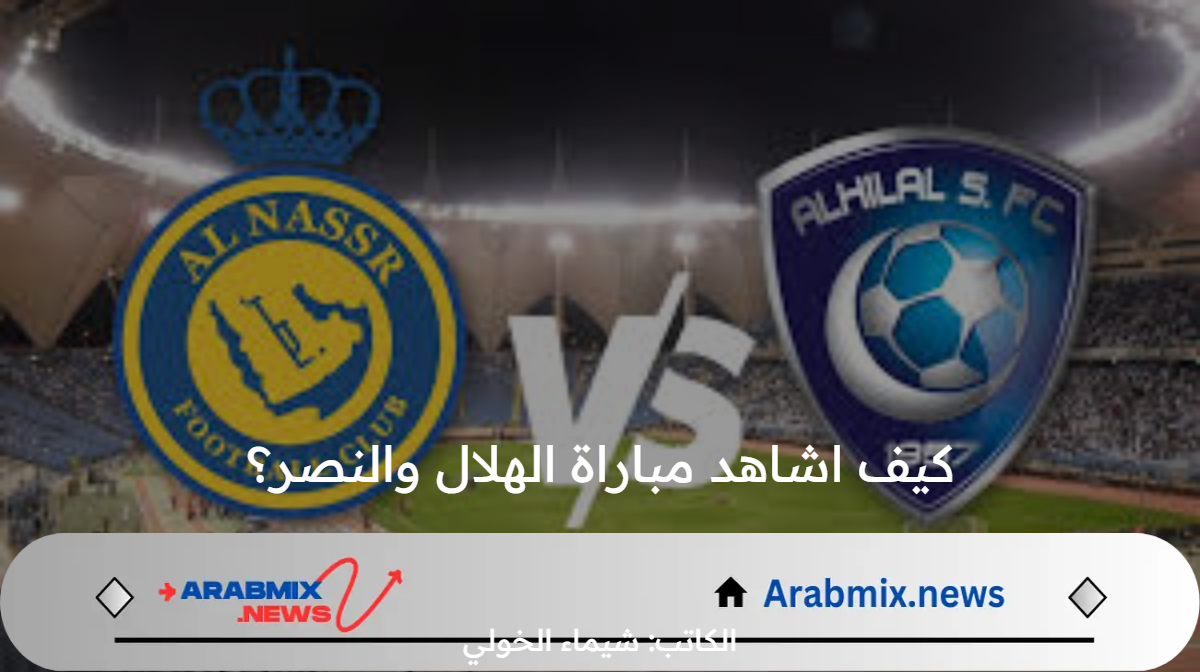 كيف اشاهد مباراة الهلال والنصر؟ .. القناة الناقلة و الموعد واسم معلق اللقاء