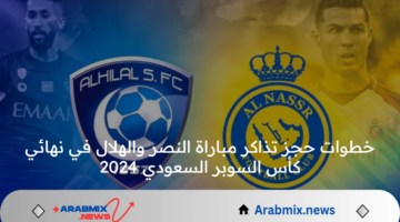 خطوات حجز تذاكر مباراة النصر والهلال في نهائي كأس السوبر السعودي 2024