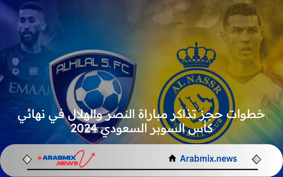 خطوات حجز تذاكر مباراة النصر والهلال في نهائي كأس السوبر السعودي 2024