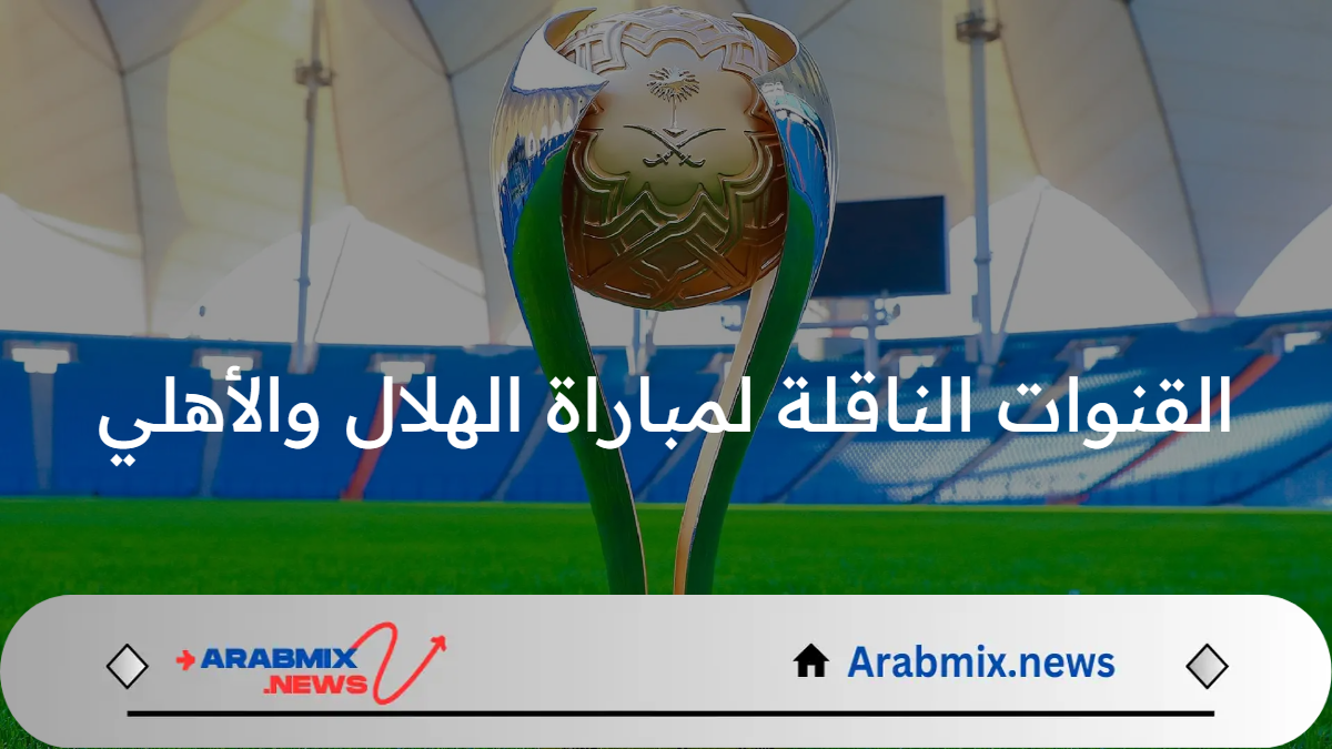 مجانًا وبدون تشفير.. القنوات الناقلة لمباراة الهلال والأهلي اليوم في نصف نهائي كأس السوبر السعودي 2024