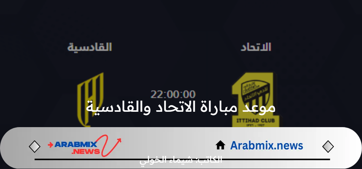 متى موعد مباراة الاتحاد والقادسية الودية القادمة والقنوات الناقلة بعد التأجيل؟