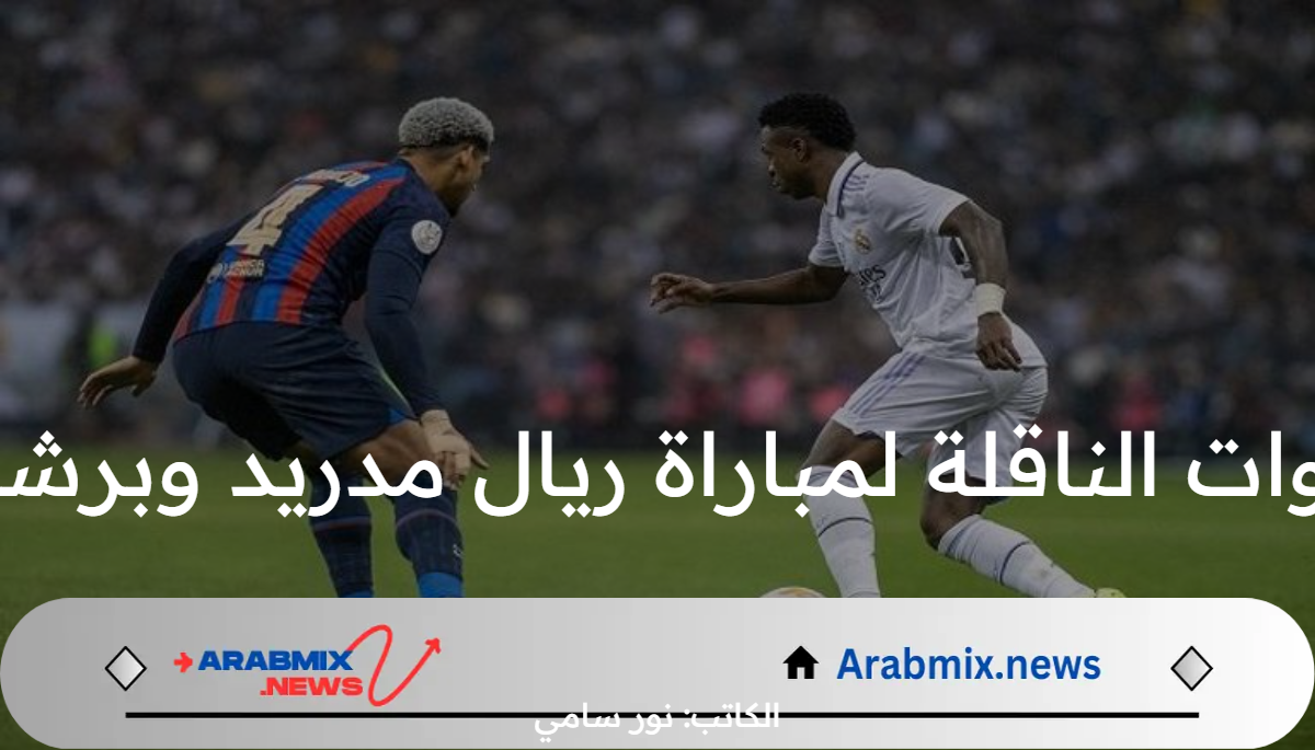 القنوات الناقلة لمباراة ريال مدريد وبرشلونة وموعد المباراة وتشكيل النادي الملكي