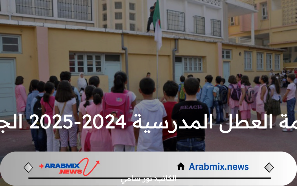 رزنامة العطل المدرسية 2024-2025 الجزائر.. وزارة التربية تحدد موعد الدخول المدرسي