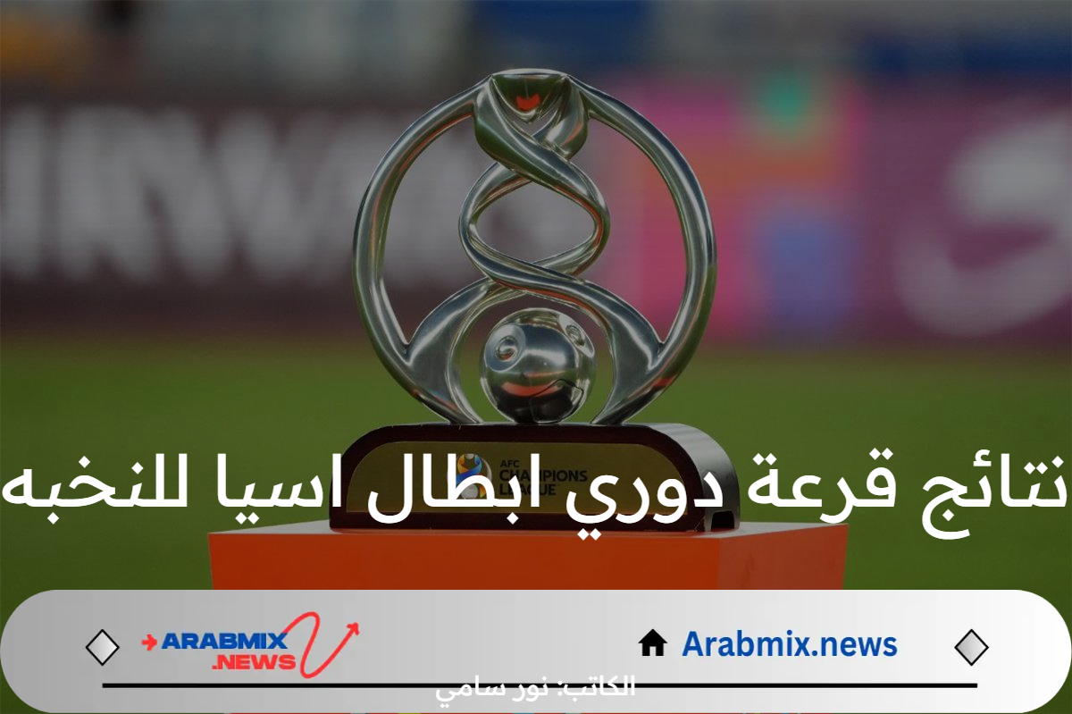 نتائج قرعة دوري ابطال اسيا للنخبه 2024-2025.. مواجهات قوية للهلال والنصر